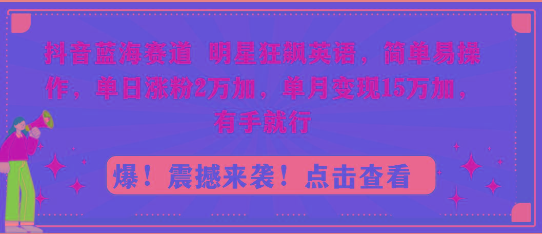 抖音蓝海赛道，明星狂飙英语，简单易操作，单日涨粉2万加，单月变现15万…-网创星球
