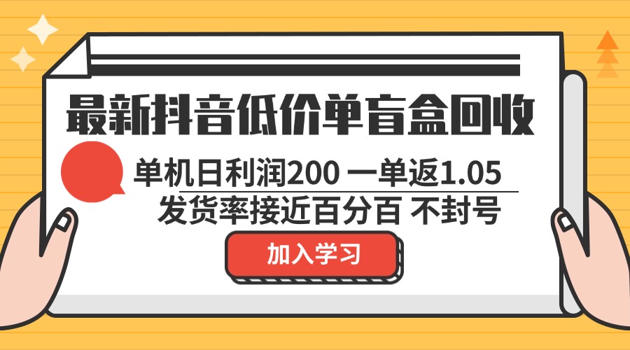 最新抖音低价单盲盒回收 一单1.05 单机日利润200 纯绿色不封号-网创星球