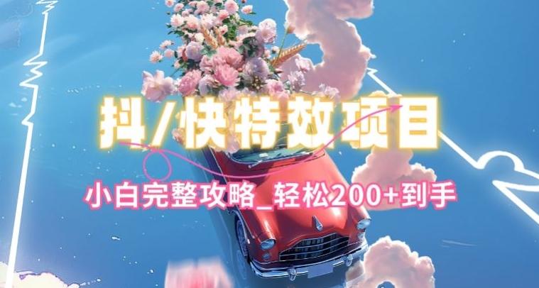 抖音快手双平台特效教程，玩法简单，小白完整攻略，轻松100+到手【揭秘】-网创星球