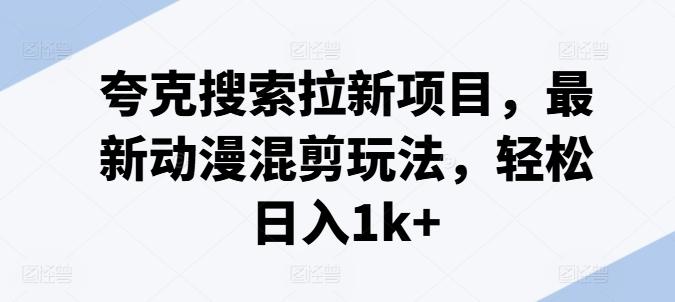 夸克搜索拉新项目，最新动漫混剪玩法，轻松日入1k+-网创星球