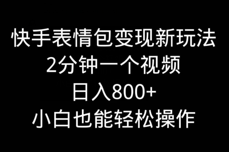 快手表情包变现新玩法，2分钟一个视频，日入800+，小白也能做-网创星球