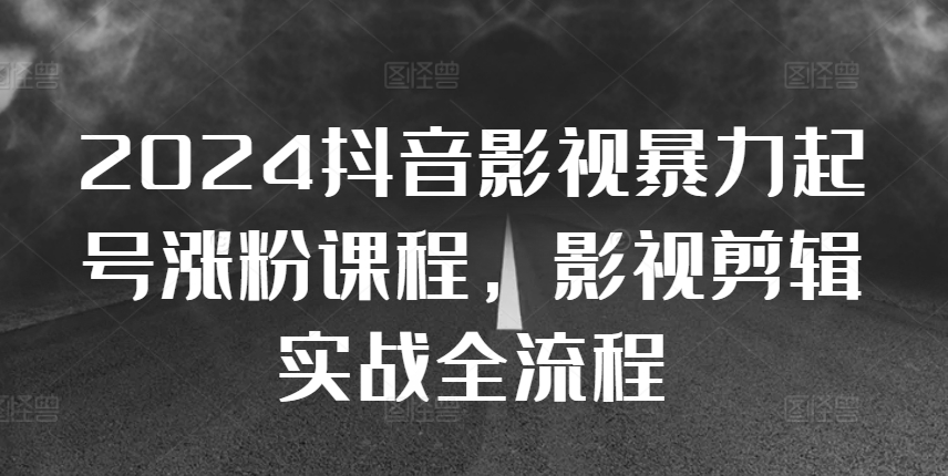 2024抖音影视暴力起号涨粉课程，影视剪辑搬运实战全流程-网创星球