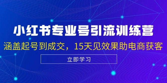 小红书专业号引流陪跑课，涵盖起号到成交，15天见效果助电商获客-网创星球