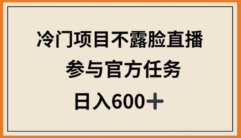 冷门项目不露脸直播，参与官方任务，日入600+【揭秘】-网创星球