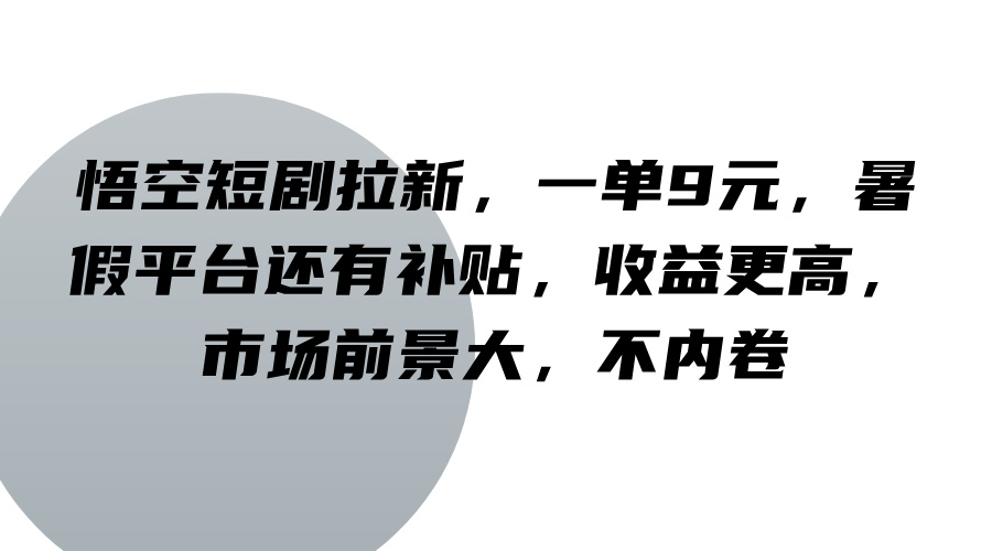 悟空短剧拉新，一单9元，暑假平台还有补贴，收益更高，市场前景大，不内卷-网创星球