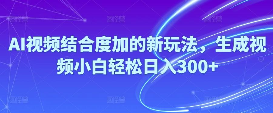 Ai视频结合度加的新玩法,生成视频小白轻松日入300+-网创星球
