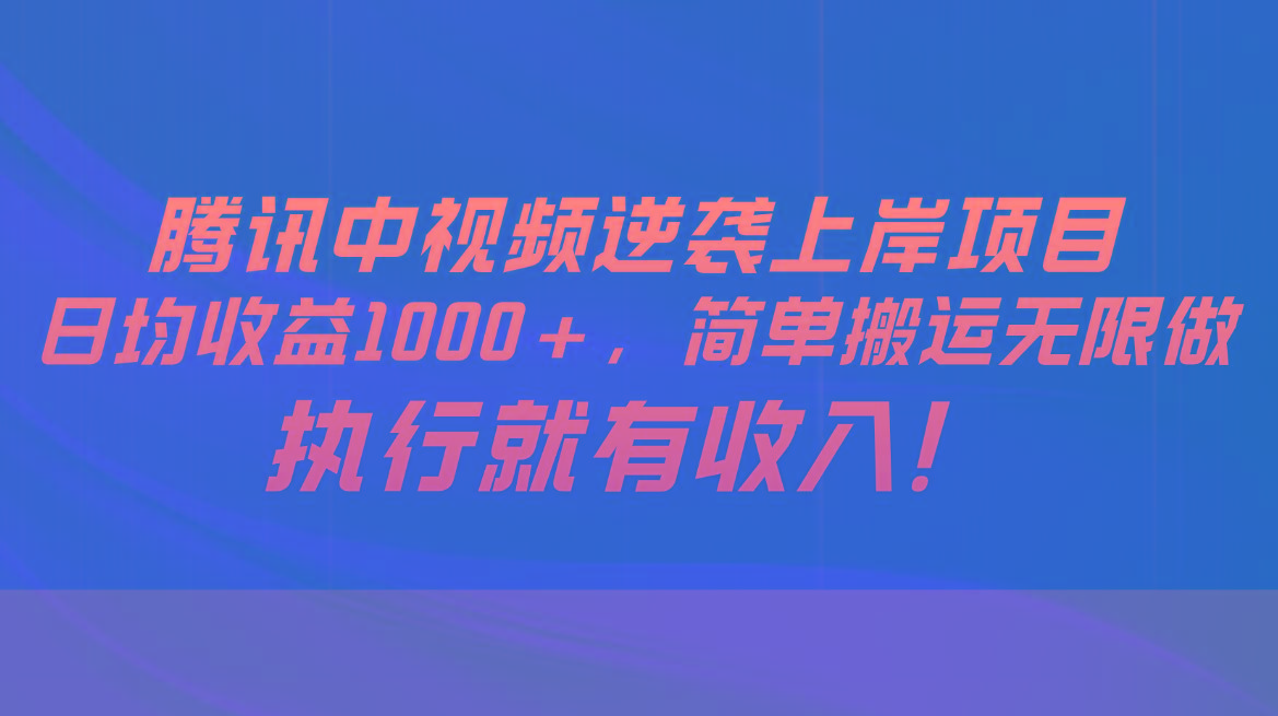 腾讯中视频项目，日均收益1000+，简单搬运无限做，执行就有收入-网创星球