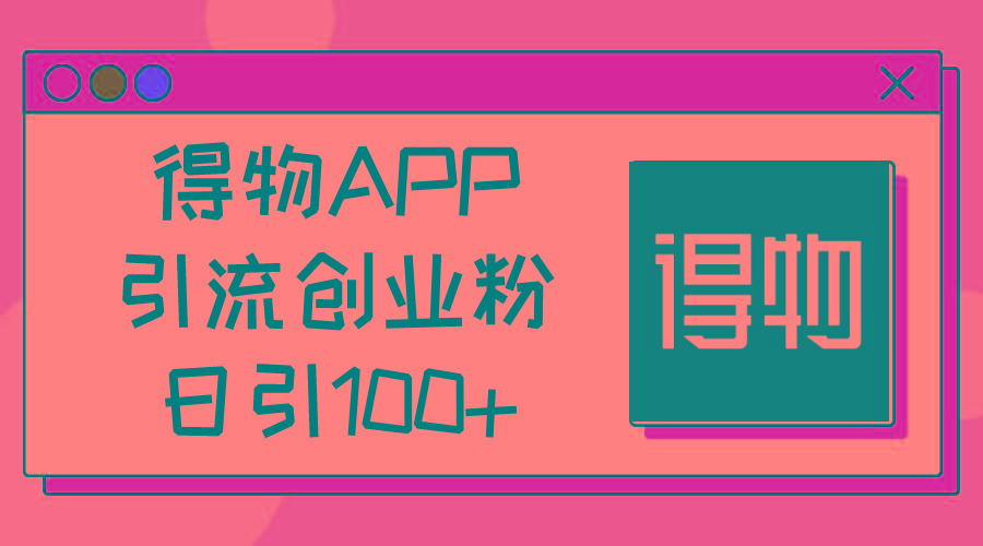 得物APP引流创业粉，日引100+-网创星球
