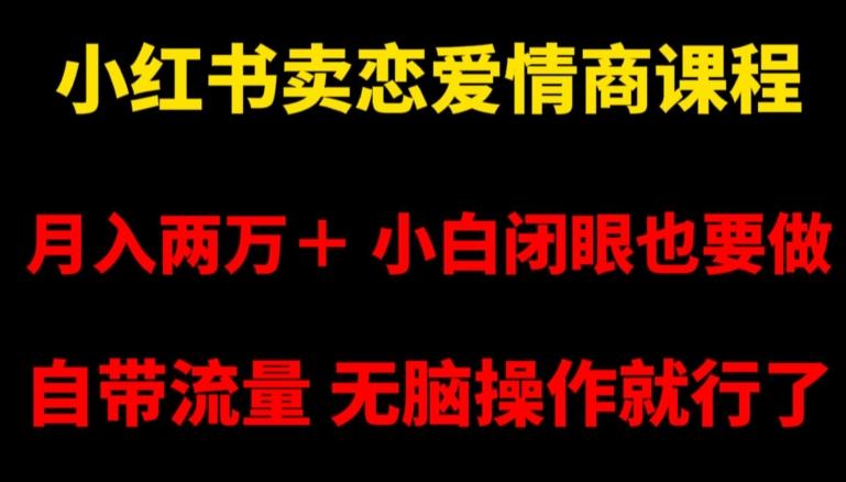小红书卖恋爱情商课程，月入两万＋，小白闭眼也要做，自带流量，无脑操作就行了【揭秘】-网创星球