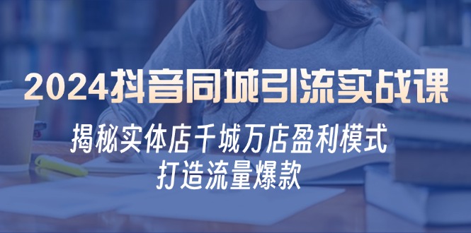 2024抖音同城引流实战课：揭秘实体店千城万店盈利模式，打造流量爆款-网创星球