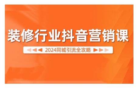 2024装修行业抖音营销课，同城引流全攻略-网创星球