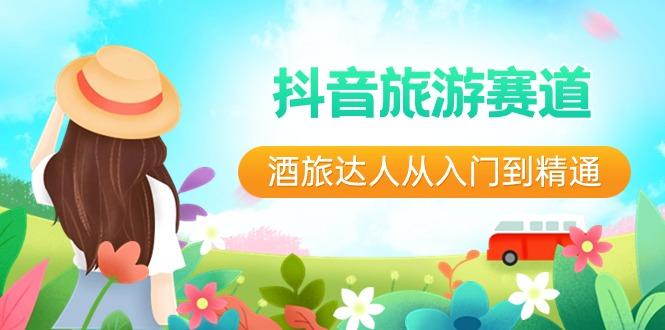 抖音旅游赛道酒旅达人从入门到精通：直播+短视频+旅游 未来5年风口-网创星球
