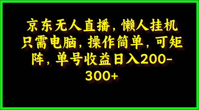 (9973期)京东无人直播，电脑挂机，操作简单，懒人专属，可矩阵操作 单号日入200-300-网创星球