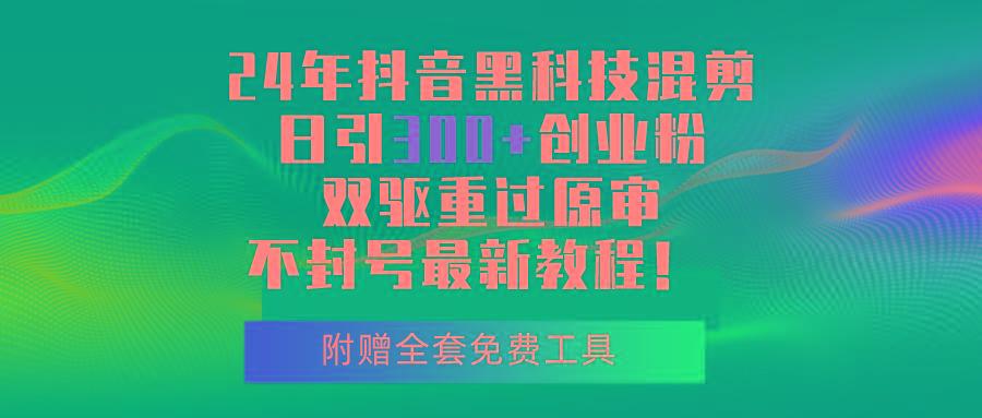 24年抖音黑科技混剪日引300+创业粉，双驱重过原审不封号最新教程！-网创星球