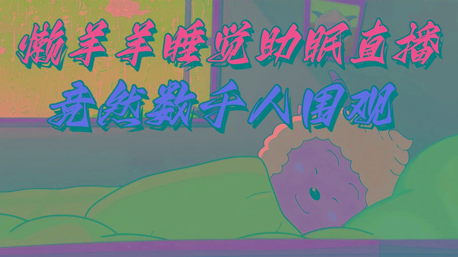 懒羊羊大王睡觉助眠无人直播，竟然有上千人围观，目前没人在卷-网创星球
