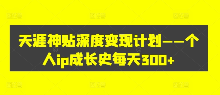 天涯神贴深度变现计划——个人ip成长史每天300+【揭秘】-网创星球