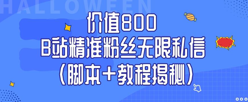 价值800 B站精准粉丝无限私信（脚本+教程揭秘）-网创星球