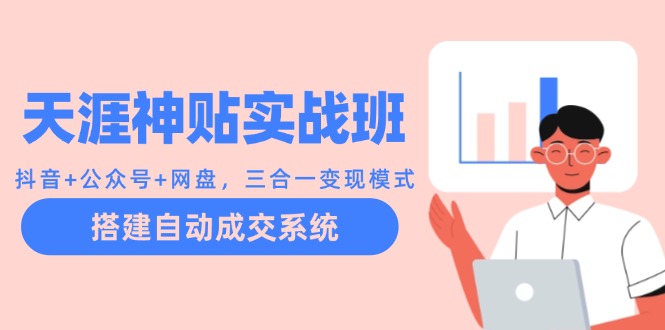 天涯神贴实战班：抖音+公众号+网盘，三合一变现模式，搭建自动成交系统-网创星球