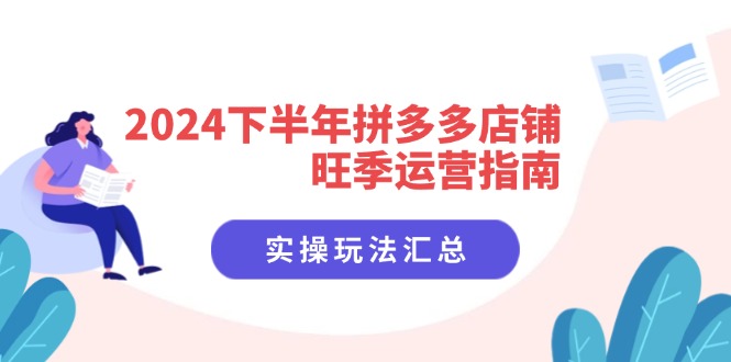 2024下半年拼多多店铺旺季运营指南：实操玩法汇总(8节课-网创星球