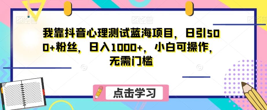 我靠抖音心理测试蓝海项目，日引500+粉丝，日入1000+，小白可操作，无需门槛（附3G素材）-网创星球