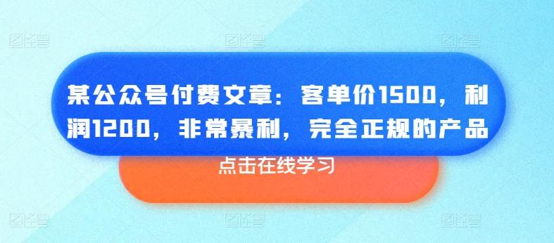 某公众号付费文章：客单价1500，利润1200，非常暴利，完全正规的产品-网创星球