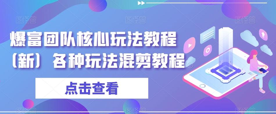 爆富团队核心玩法教程（新）各种玩法混剪教程-网创星球