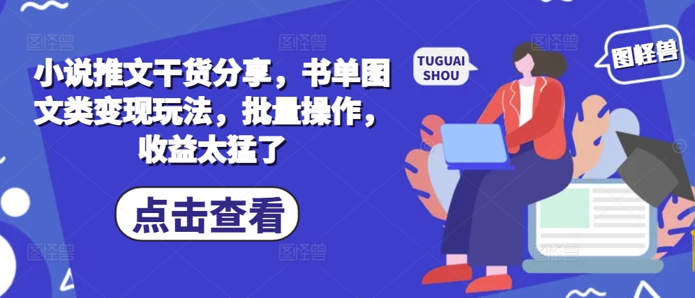 小说推文干货分享，书单图文类变现玩法，批量操作，收益太猛了-网创星球