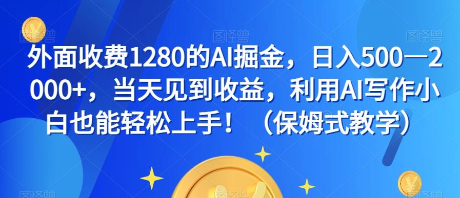 外面收费1280的AI掘金，日入500—2000+，当天见到收益，利用AI写作小白也能轻松上手！（保姆式教学）-网创星球