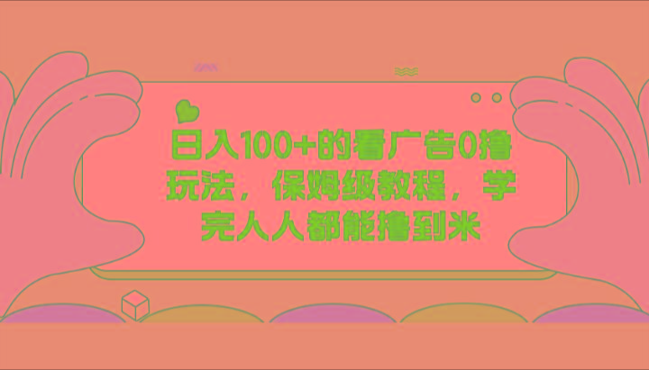 日入100+的看广告0撸玩法，保姆级教程，学完人人都能撸到米-网创星球