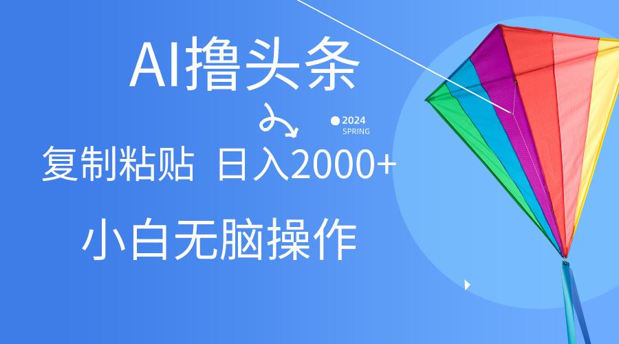 AI一键生成爆款文章撸头条,无脑操作，复制粘贴轻松,日入2000+-网创星球