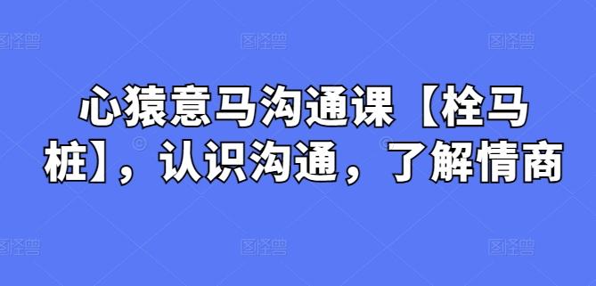 心猿意马沟通课【栓马桩】，认识沟通，了解情商-网创星球