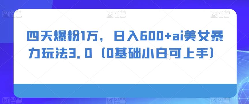 四天爆粉1万，日入600+ai美女暴力玩法3.0（0基础小白可上手）-网创星球