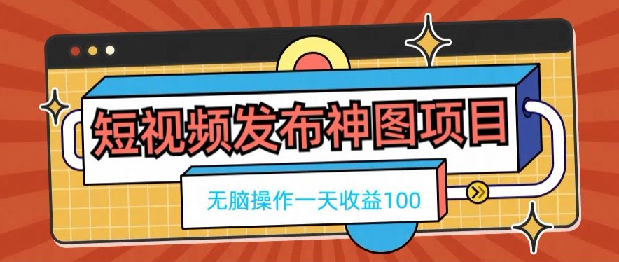 短视频发布神图项目，无脑操作，一天收益100-网创星球