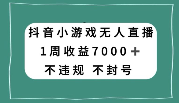 抖音小游戏无人直播，不违规不封号1周收益7000+，官方流量扶持【揭秘】-网创星球