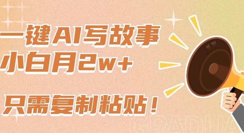 一键AI写故事，新赛道新玩法，只需复制粘贴，小白轻松月入2w+【揭秘】-网创星球