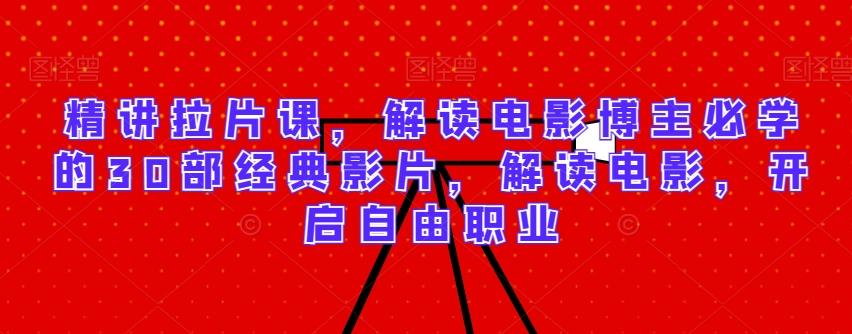 精讲拉片课，解读电影博主必学的30部经典影片，解读电影，开启自由职业-网创星球