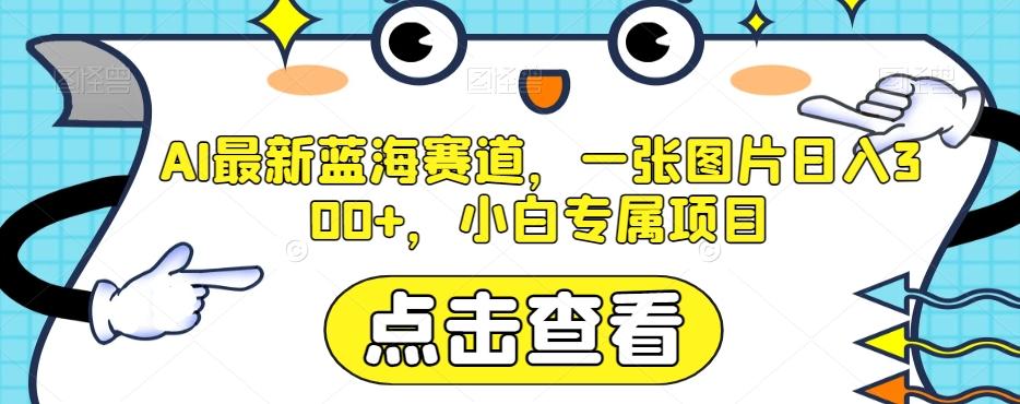 AI最新蓝海赛道，一张图片日入300+，小白专属项目【揭秘】-网创星球