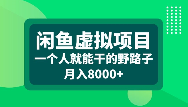 闲鱼虚拟项目，一个人就可以干的野路子，月入8000+【揭秘】-网创星球