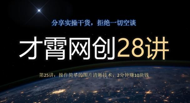 才霄网创28讲第25讲：操作简单的图片清晰技术，2分钟赚10块钱-网创星球