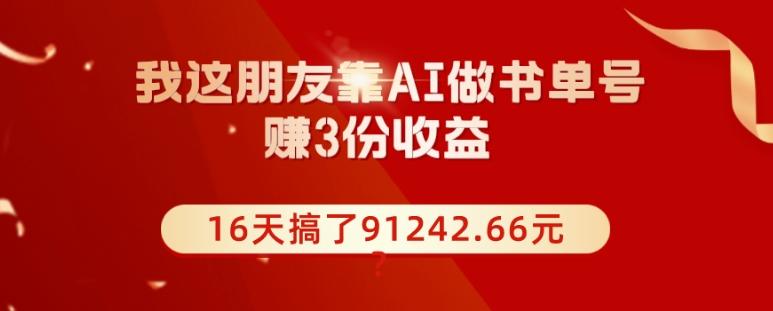 我这朋友靠AI做书单号，赚3份收益，16天搞了91242.66元？-网创星球