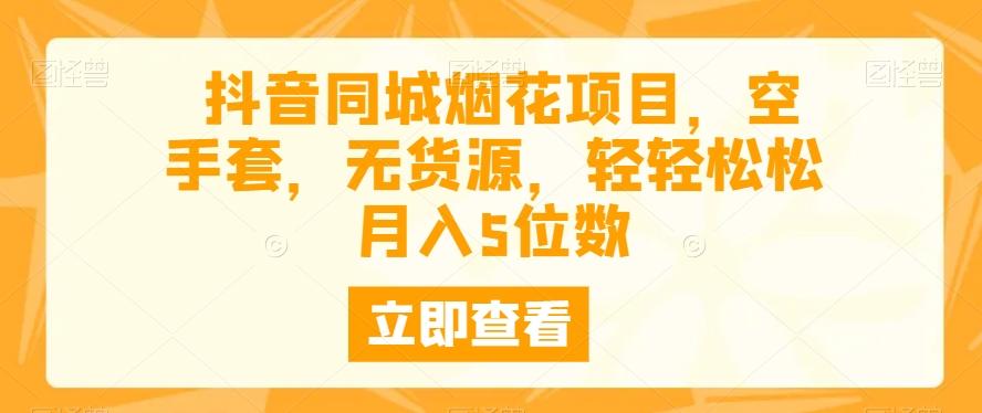 抖音同城烟花项目，空手套，无货源，轻轻松松月入5位数-网创星球