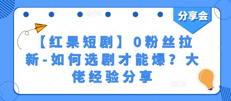【红果短剧】0粉丝拉新-如何选剧才能爆？大佬经验分享-网创星球