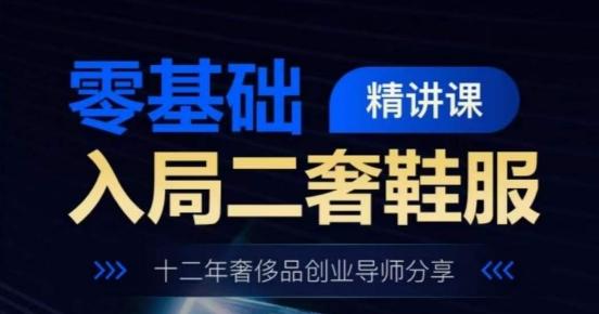 零基础入局二奢鞋服精讲课，十二年奢侈品创业导师分享-网创星球