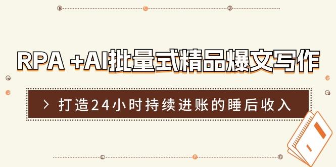 RPA +AI批量式 精品爆文写作  日更实操营，打造24小时持续进账的睡后收入-网创星球