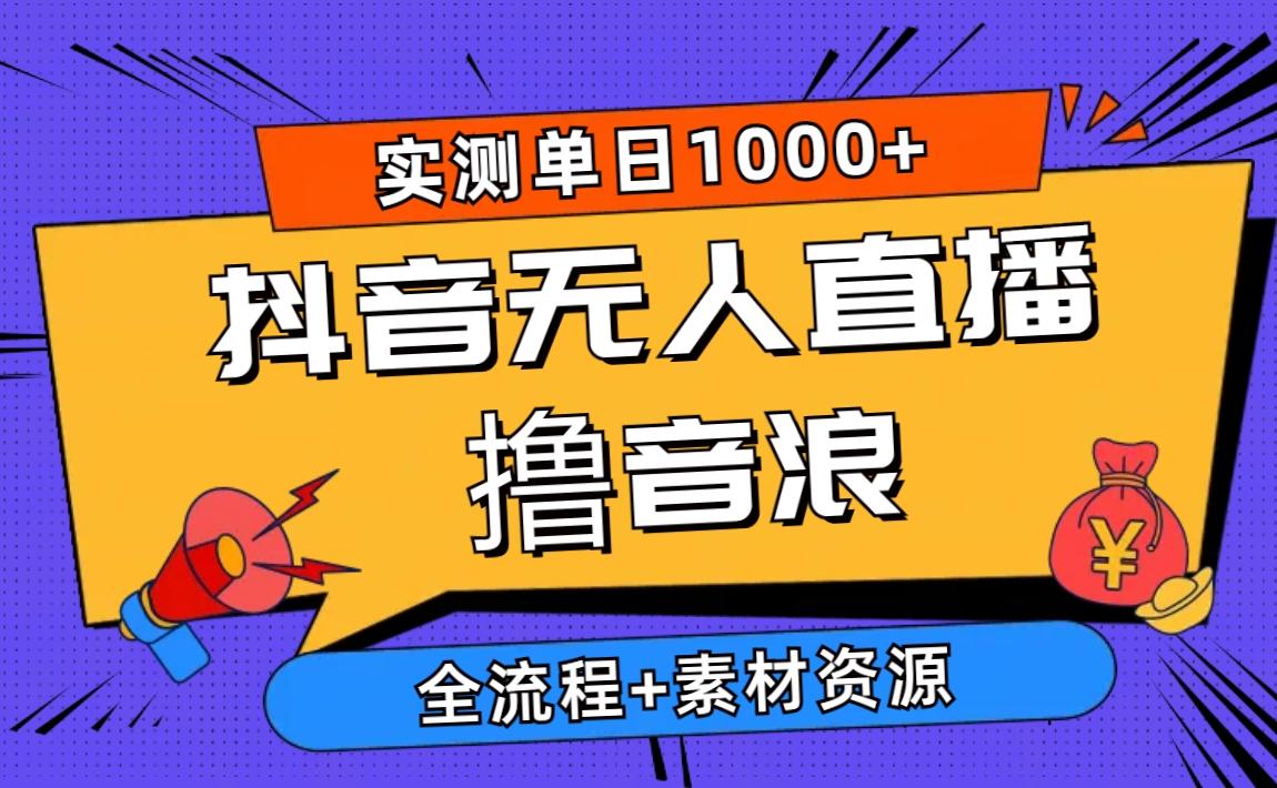 2024抖音无人直播撸音浪新玩法 日入1000+ 全流程+素材资源-网创星球