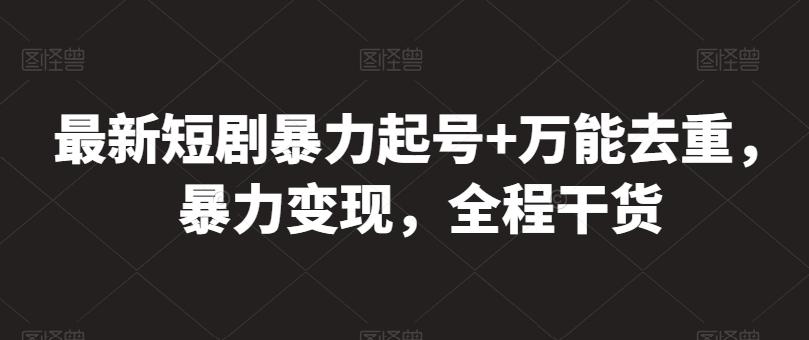 最新短剧暴力起号+万能去重，暴力变现，全程干货【揭秘】-网创星球
