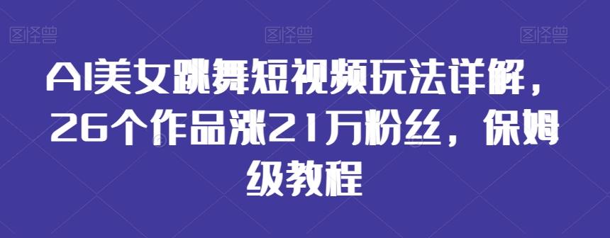 AI美女跳舞短视频玩法详解，26个作品涨21万粉丝，保姆级教程【揭秘】-网创星球