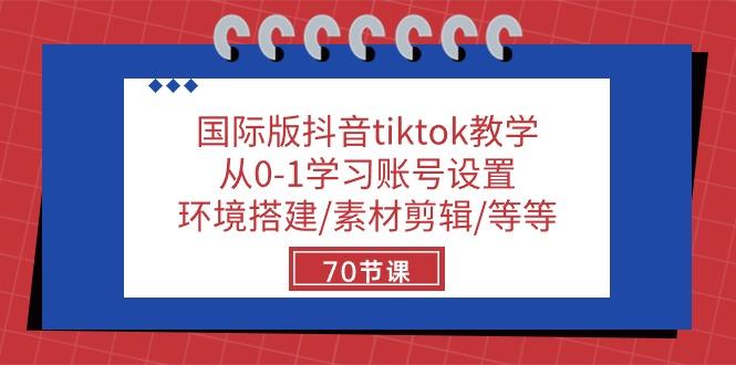 国际版抖音tiktok教学：从0-1学习账号设置/环境搭建/素材剪辑/等等/70节-网创星球