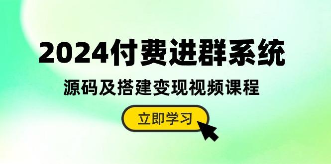 2024付费进群系统，源码及搭建变现视频课程(教程+源码-网创星球