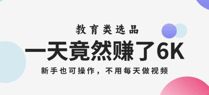 一天竟然赚了6000多，教育类选品，新手也可操作，更不用每天做短视频【揭秘】-网创星球